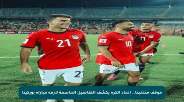 موقف منتخبنا.. اتحاد الكرة يكشف التفاصيل الحاسمة لأزمة مباراة بوركينا